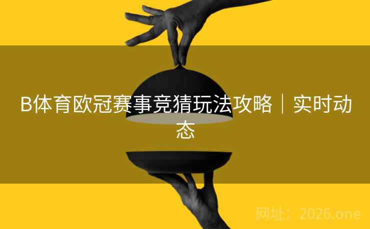 B体育欧冠赛事竞猜玩法攻略｜实时动态