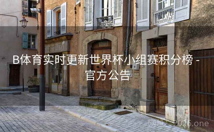 B体育实时更新世界杯小组赛积分榜 - 官方公告