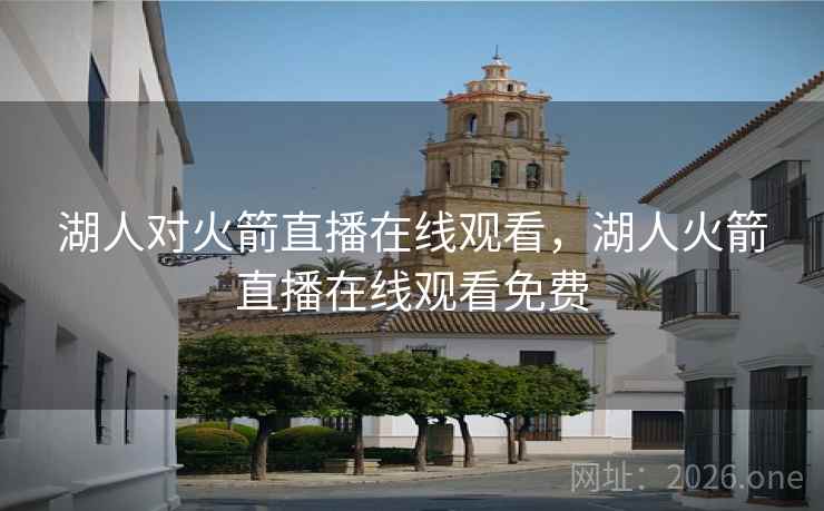 湖人对火箭直播在线观看，湖人火箭直播在线观看免费