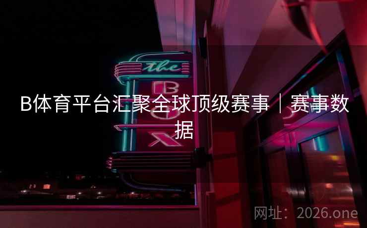 B体育平台汇聚全球顶级赛事｜赛事数据