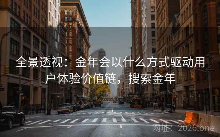 全景透视：金年会以什么方式驱动用户体验价值链，搜索金年