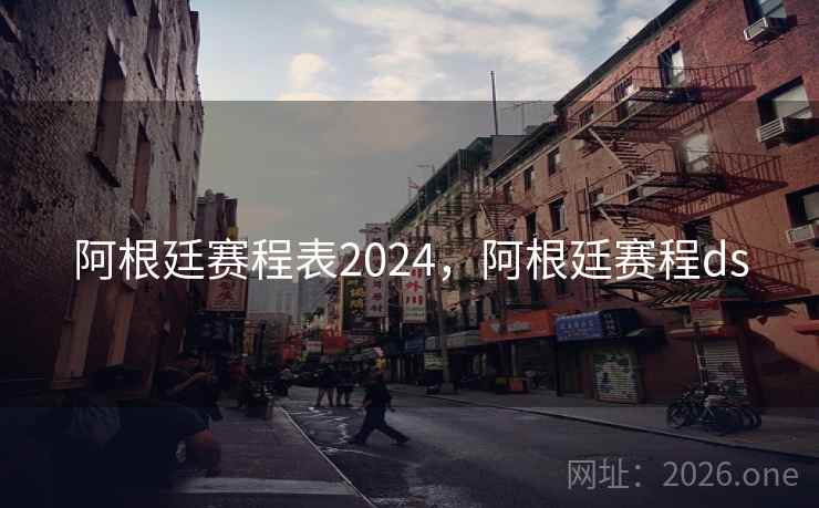 阿根廷赛程表2024，阿根廷赛程ds