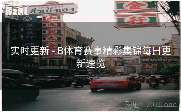 实时更新 - B体育赛事精彩集锦每日更新速览