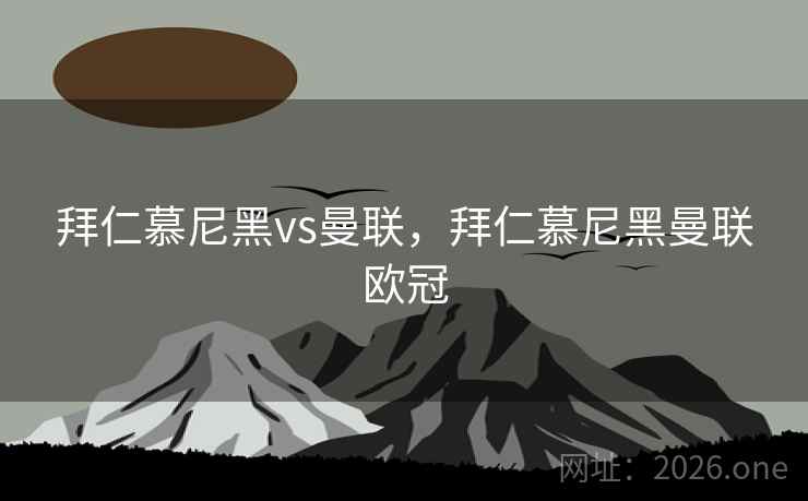 拜仁慕尼黑vs曼联，拜仁慕尼黑曼联欧冠