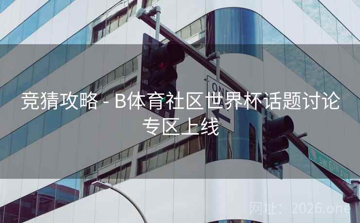 竞猜攻略 - B体育社区世界杯话题讨论专区上线