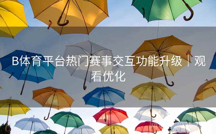 B体育平台热门赛事交互功能升级｜观看优化