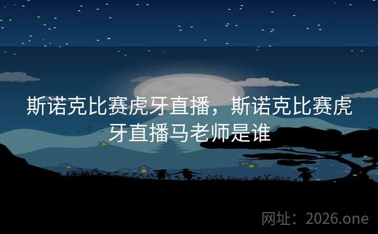 斯诺克比赛虎牙直播，斯诺克比赛虎牙直播马老师是谁