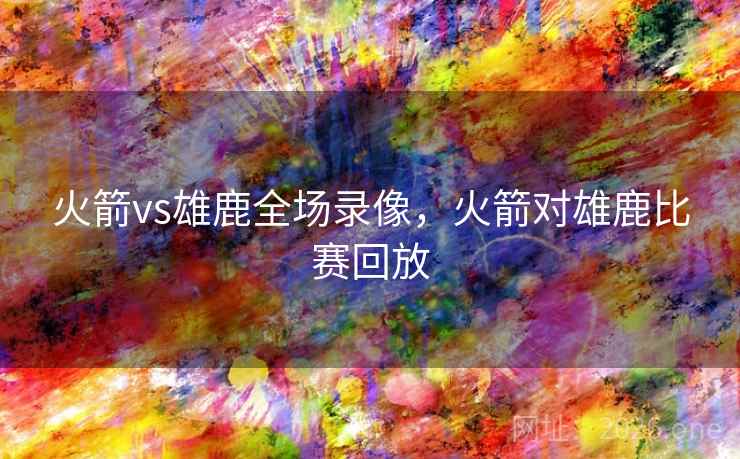 火箭vs雄鹿全场录像，火箭对雄鹿比赛回放