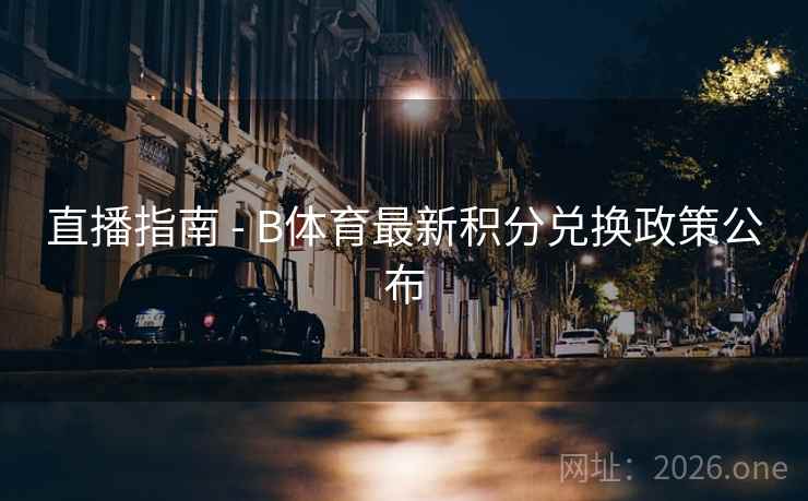 直播指南 - B体育最新积分兑换政策公布