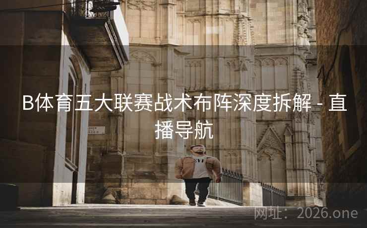 B体育五大联赛战术布阵深度拆解 - 直播导航
