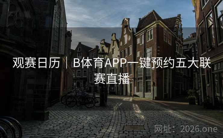 观赛日历｜B体育APP一键预约五大联赛直播