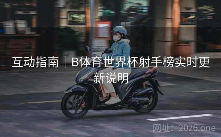互动指南｜B体育世界杯射手榜实时更新说明