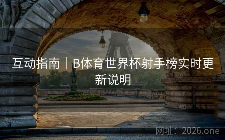 互动指南｜B体育世界杯射手榜实时更新说明