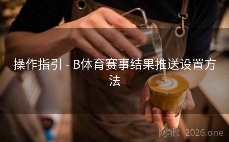 操作指引 - B体育赛事结果推送设置方法