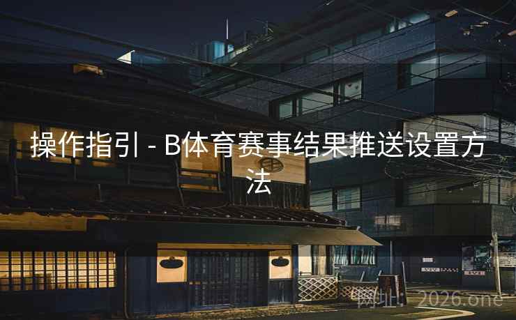 操作指引 - B体育赛事结果推送设置方法