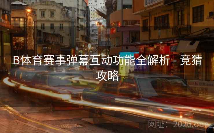 B体育赛事弹幕互动功能全解析 - 竞猜攻略