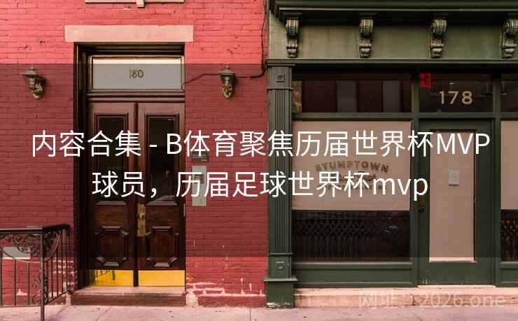 内容合集 - B体育聚焦历届世界杯MVP球员，历届足球世界杯mvp