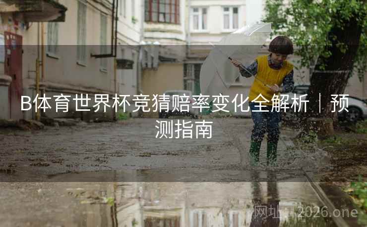 B体育世界杯竞猜赔率变化全解析｜预测指南