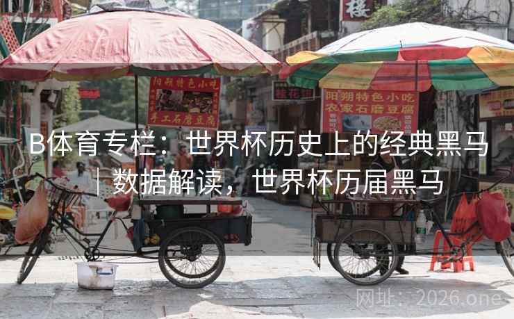 B体育专栏：世界杯历史上的经典黑马｜数据解读，世界杯历届黑马