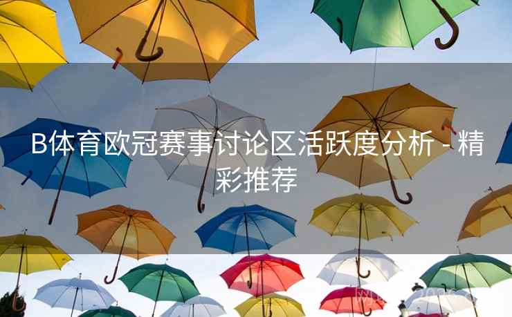 B体育欧冠赛事讨论区活跃度分析 - 精彩推荐