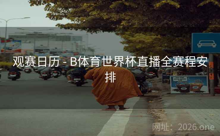 观赛日历 - B体育世界杯直播全赛程安排