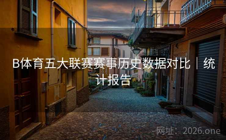 B体育五大联赛赛事历史数据对比｜统计报告