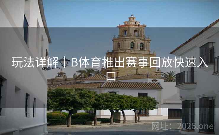 玩法详解｜B体育推出赛事回放快速入口