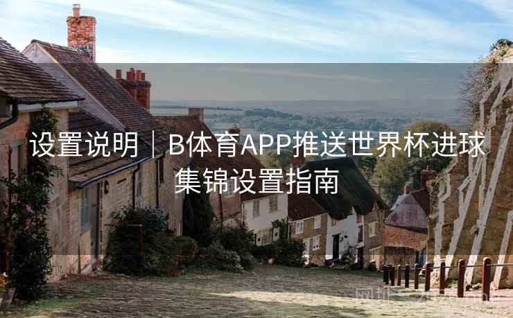 设置说明｜B体育APP推送世界杯进球集锦设置指南