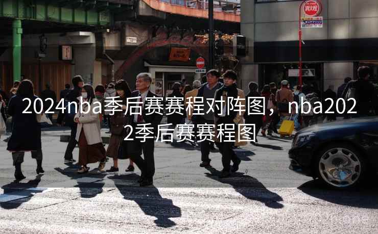 2024nba季后赛赛程对阵图,nba2022季后赛赛程图 2024nba季后赛赛程对阵图,nba2022季后赛赛程图
