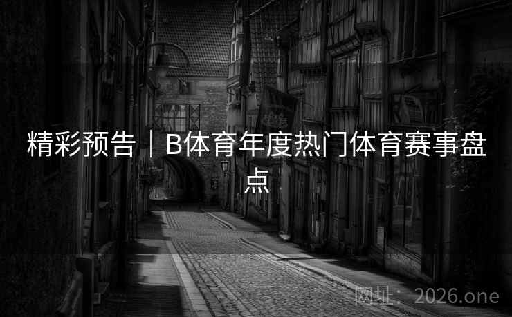 精彩预告｜B体育年度热门体育赛事盘点