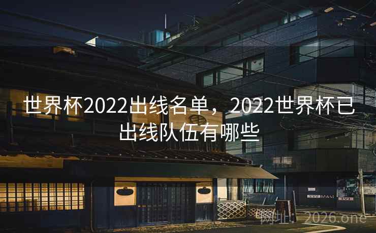 世界杯2022出线名单，2022世界杯已出线队伍有哪些