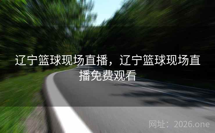 辽宁篮球现场直播，辽宁篮球现场直播免费观看