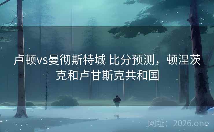 卢顿vs曼彻斯特城 比分预测，顿涅茨克和卢甘斯克共和国