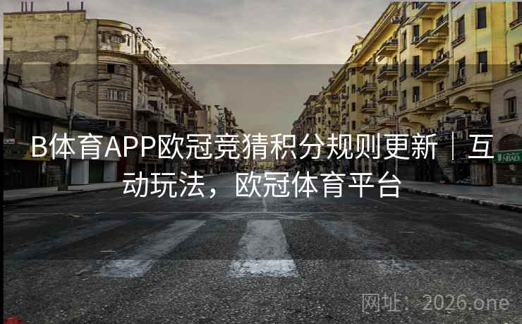 B体育APP欧冠竞猜积分规则更新｜互动玩法，欧冠体育平台
