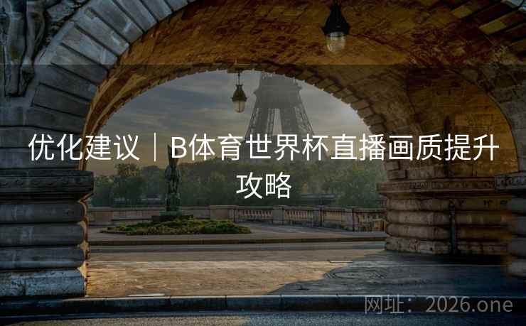 优化建议｜B体育世界杯直播画质提升攻略