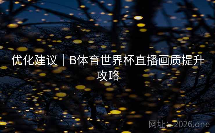 优化建议｜B体育世界杯直播画质提升攻略
