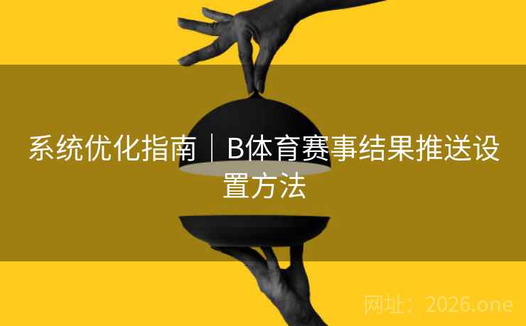 系统优化指南｜B体育赛事结果推送设置方法