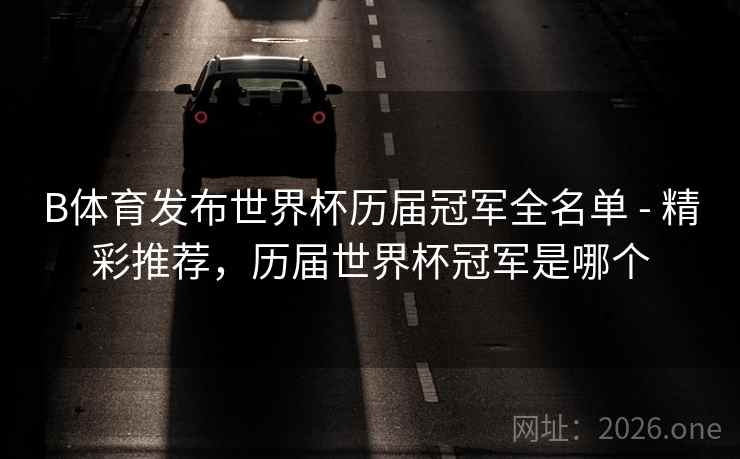B体育发布世界杯历届冠军全名单 - 精彩推荐，历届世界杯冠军是哪个