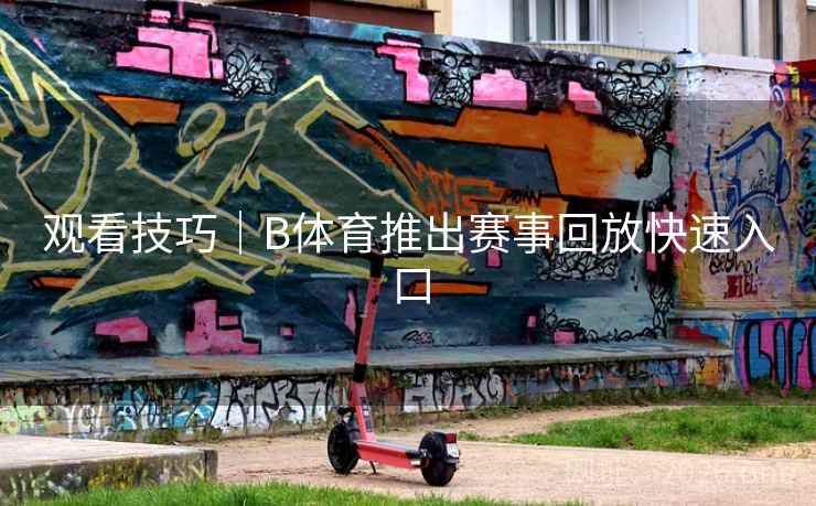 观看技巧｜B体育推出赛事回放快速入口