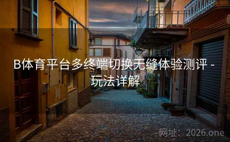 B体育平台多终端切换无缝体验测评 - 玩法详解