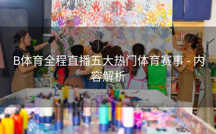 B体育全程直播五大热门体育赛事 - 内容解析