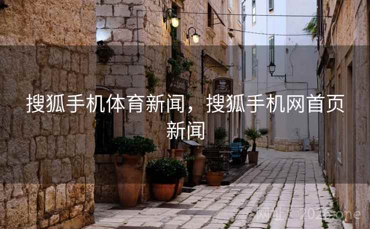搜狐手机体育新闻，搜狐手机网首页新闻