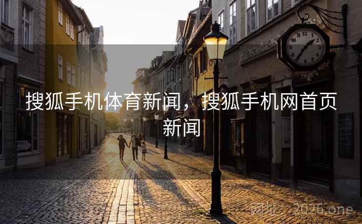 搜狐手机体育新闻，搜狐手机网首页新闻