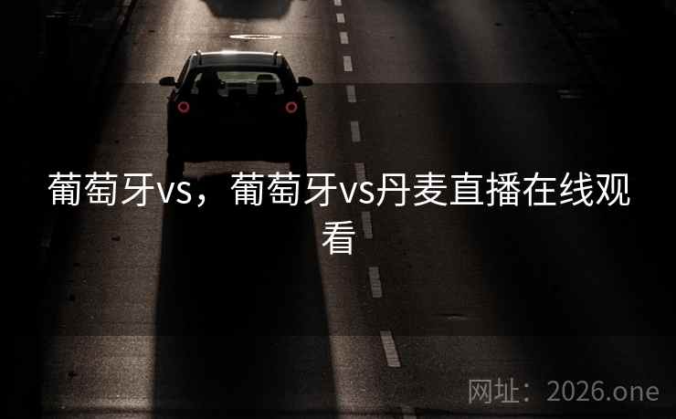 葡萄牙vs，葡萄牙vs丹麦直播在线观看