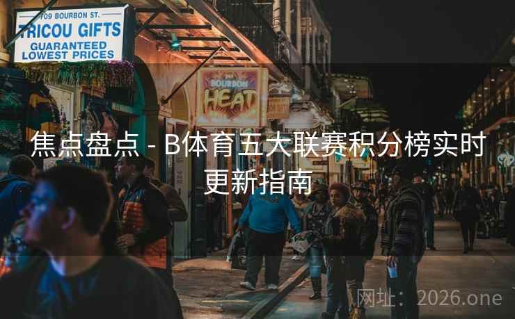 焦点盘点 - B体育五大联赛积分榜实时更新指南