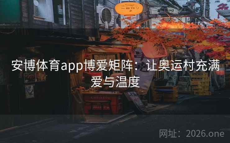 安博体育app博爱矩阵：让奥运村充满爱与温度