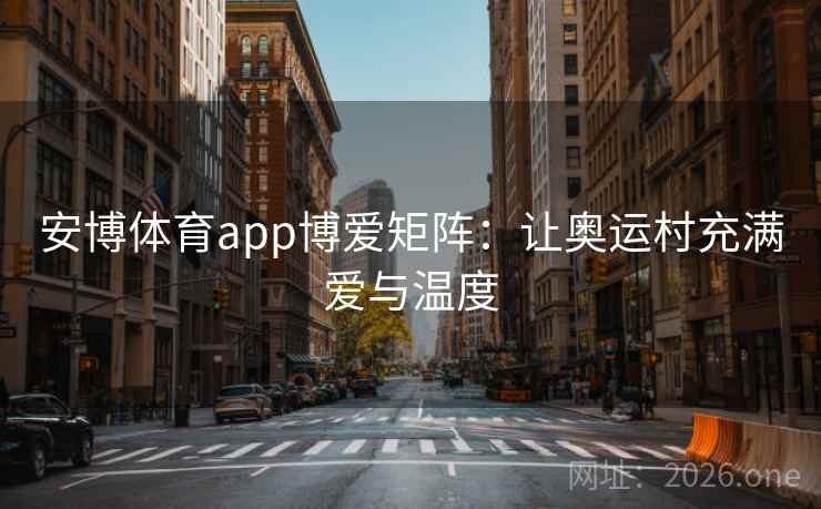 安博体育app博爱矩阵：让奥运村充满爱与温度