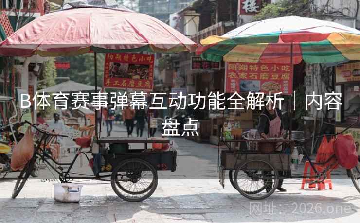B体育赛事弹幕互动功能全解析｜内容盘点
