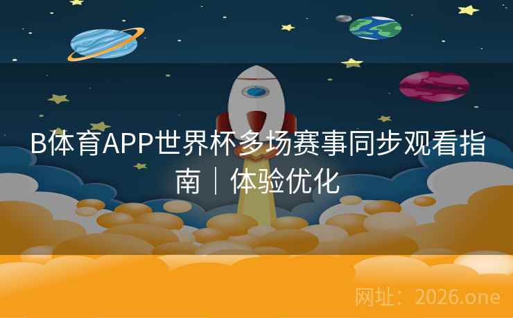 B体育APP世界杯多场赛事同步观看指南｜体验优化
