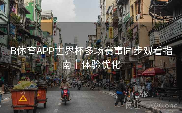 B体育APP世界杯多场赛事同步观看指南｜体验优化
